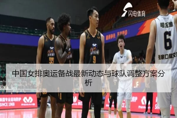 中国女排奥运备战最新动态与球队调整方案分析